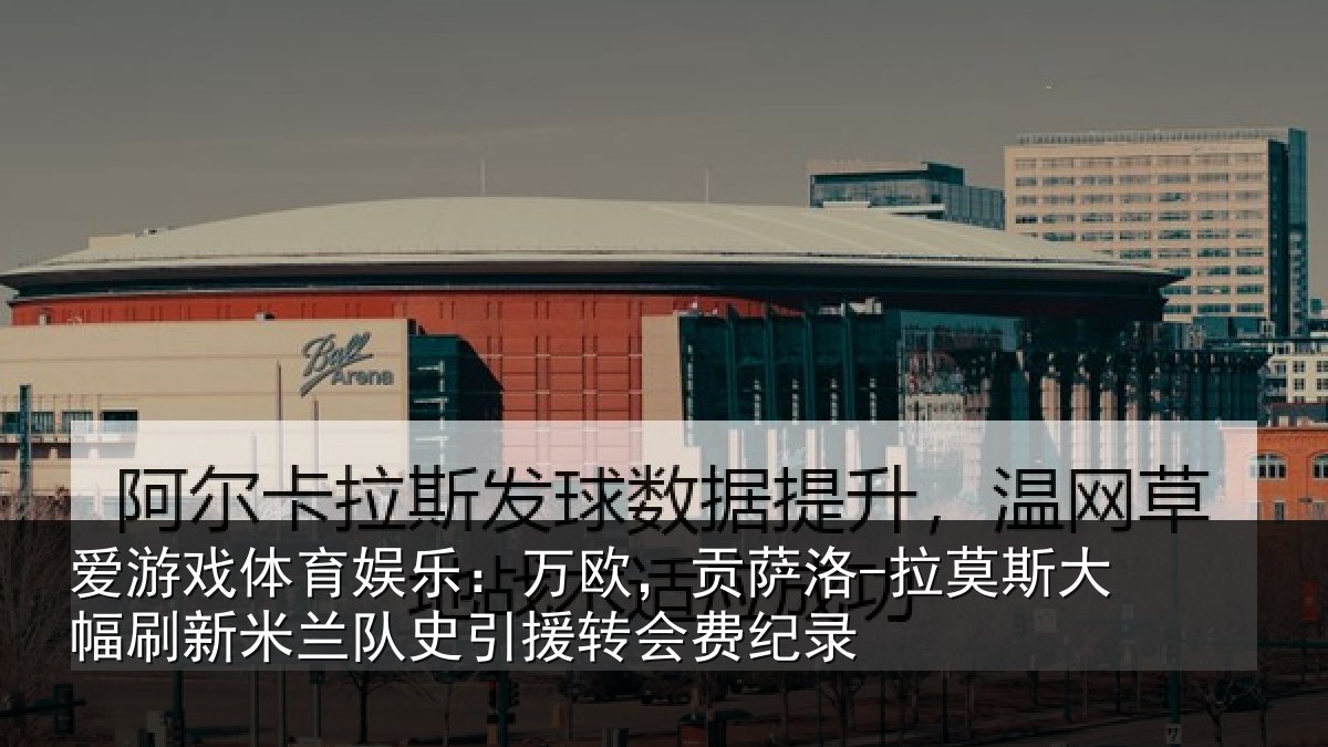 爱游戏体育娱乐：万欧，贡萨洛-拉莫相关情况史引援转会费纪录