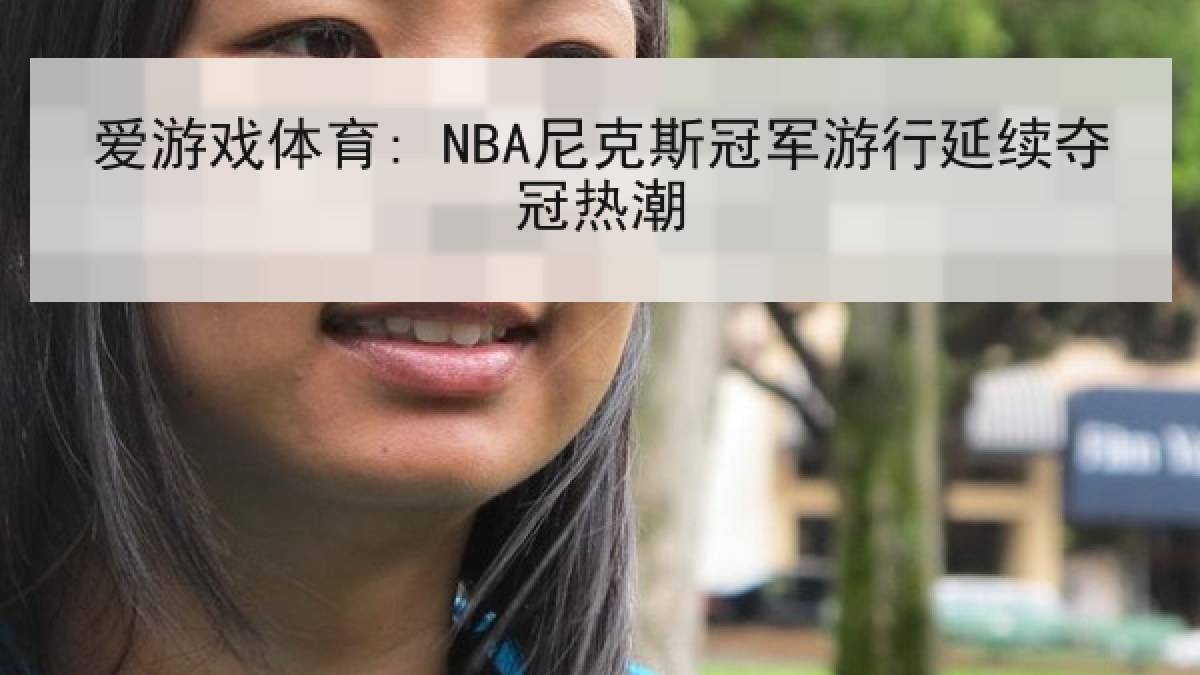爱游戏体育: NBA尼克斯冠军游行延续夺冠热潮 爱游戏体育: NBA尼克斯冠军游行延续夺冠热潮