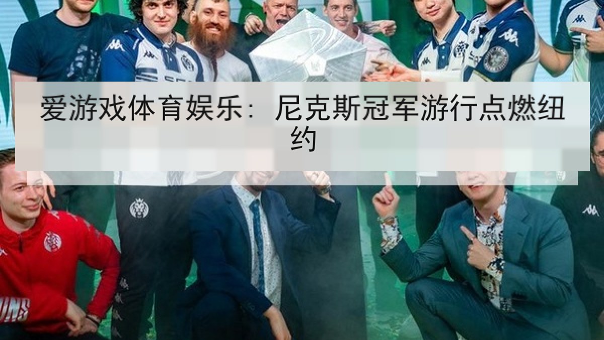爱游戏体育娱乐: 尼克斯冠军游行点燃纽约 爱游戏体育娱乐: 尼克斯冠军游行点燃纽约